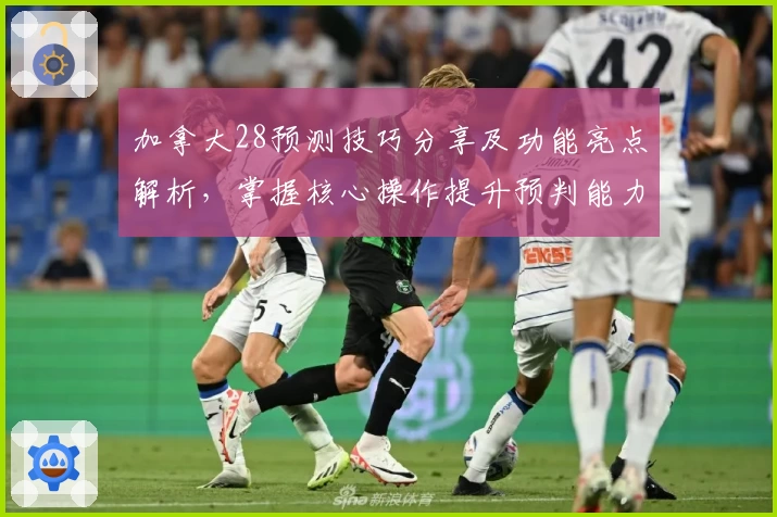 加拿大28预测技巧分享及功能亮点解析，掌握核心操作提升预判能力