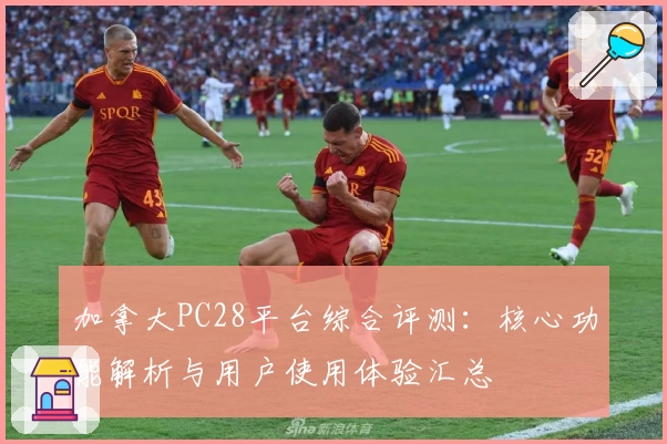 加拿大PC28平台综合评测：核心功能解析与用户使用体验汇总