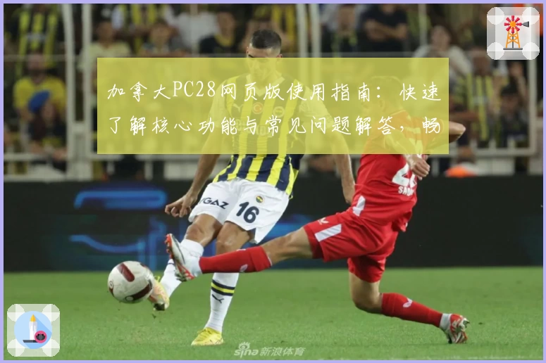 加拿大PC28网页版使用指南：快速了解核心功能与常见问题解答，畅享便捷操作体验