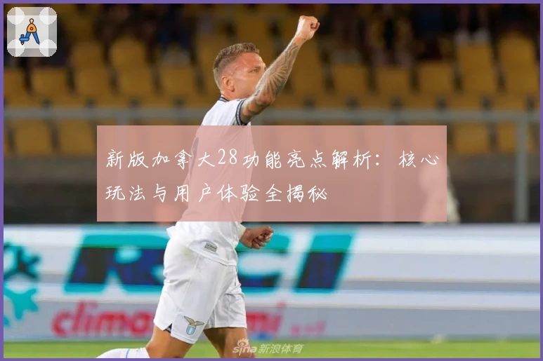 新版加拿大28功能亮点解析：核心玩法与用户体验全揭秘