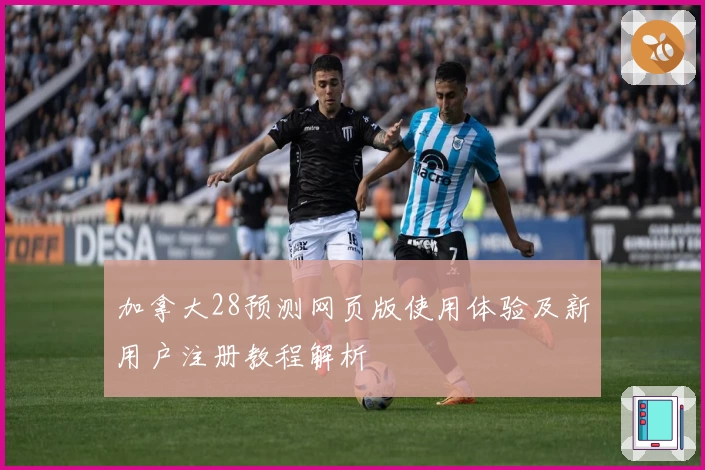 加拿大28预测网页版使用体验及新用户注册教程解析